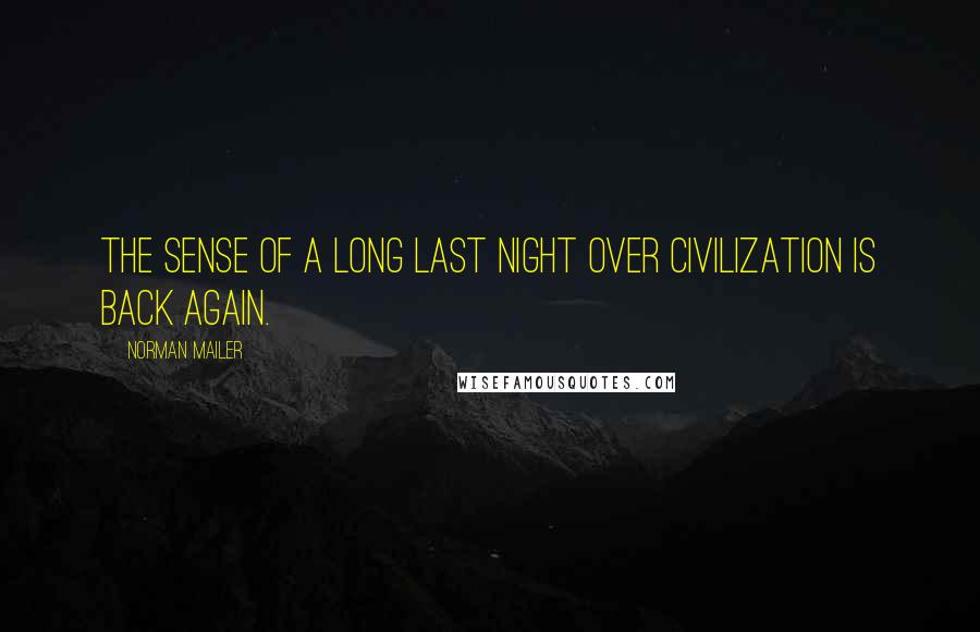 Norman Mailer Quotes: The sense of a long last night over civilization is back again.