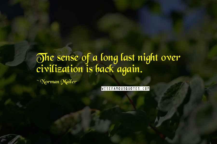 Norman Mailer Quotes: The sense of a long last night over civilization is back again.