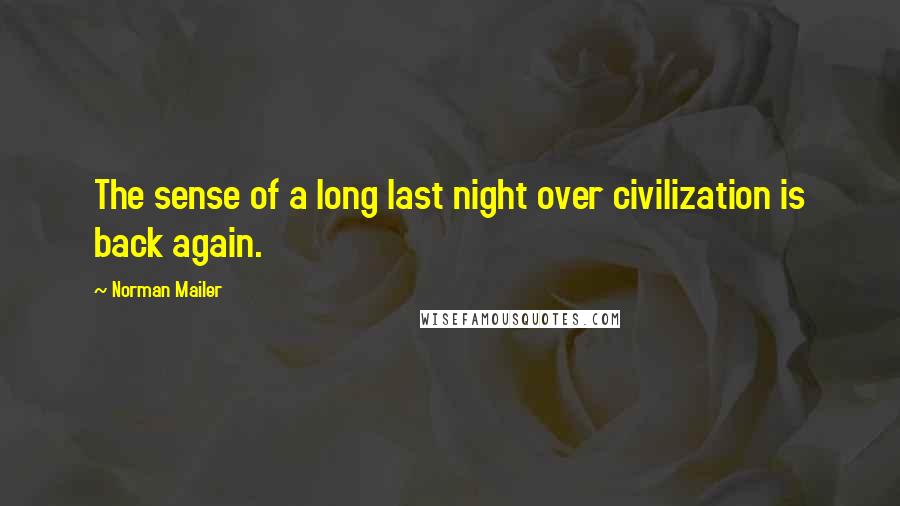 Norman Mailer Quotes: The sense of a long last night over civilization is back again.