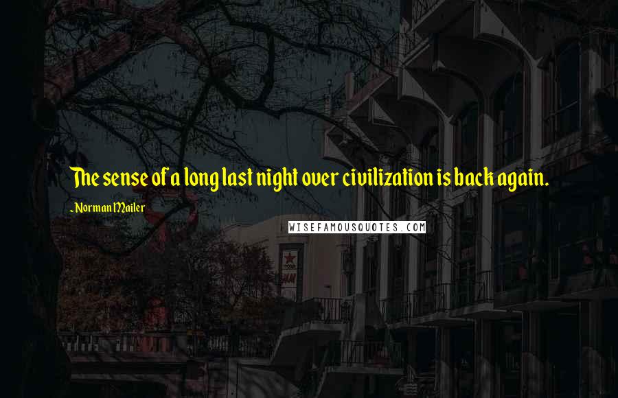 Norman Mailer Quotes: The sense of a long last night over civilization is back again.