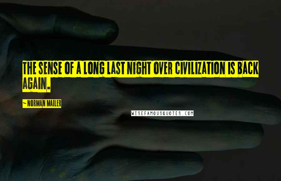 Norman Mailer Quotes: The sense of a long last night over civilization is back again.