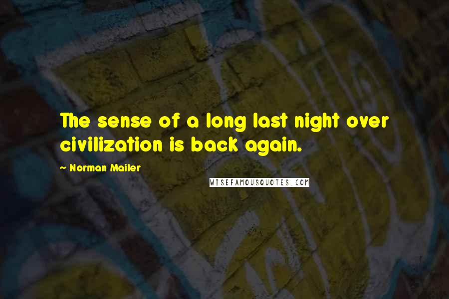 Norman Mailer Quotes: The sense of a long last night over civilization is back again.