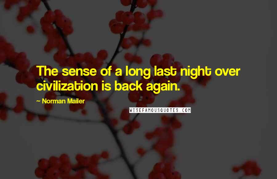 Norman Mailer Quotes: The sense of a long last night over civilization is back again.
