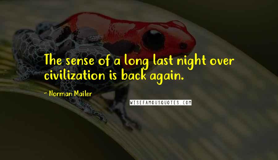 Norman Mailer Quotes: The sense of a long last night over civilization is back again.