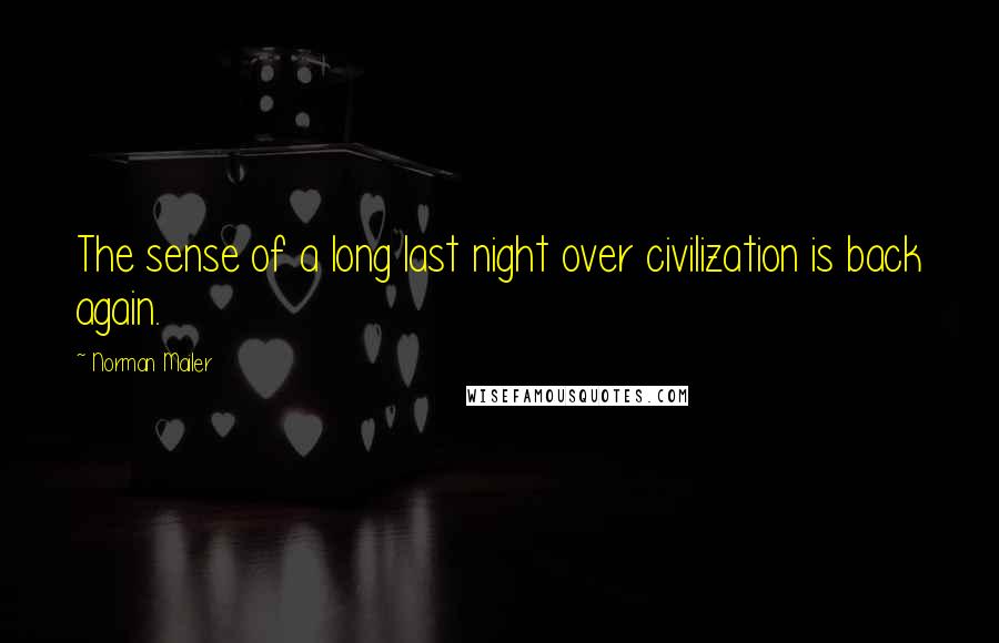 Norman Mailer Quotes: The sense of a long last night over civilization is back again.