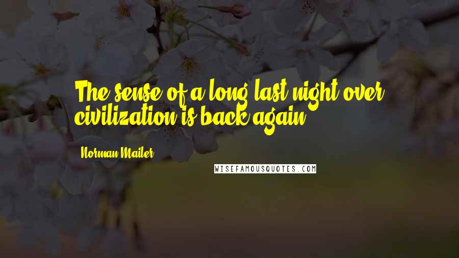 Norman Mailer Quotes: The sense of a long last night over civilization is back again.