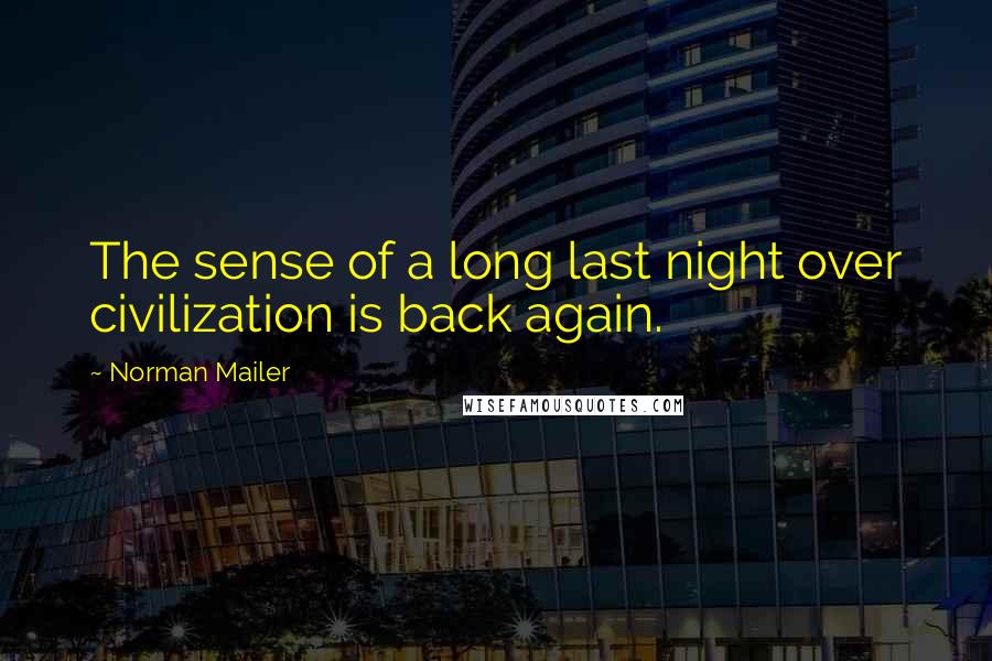 Norman Mailer Quotes: The sense of a long last night over civilization is back again.