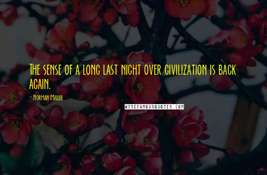 Norman Mailer Quotes: The sense of a long last night over civilization is back again.