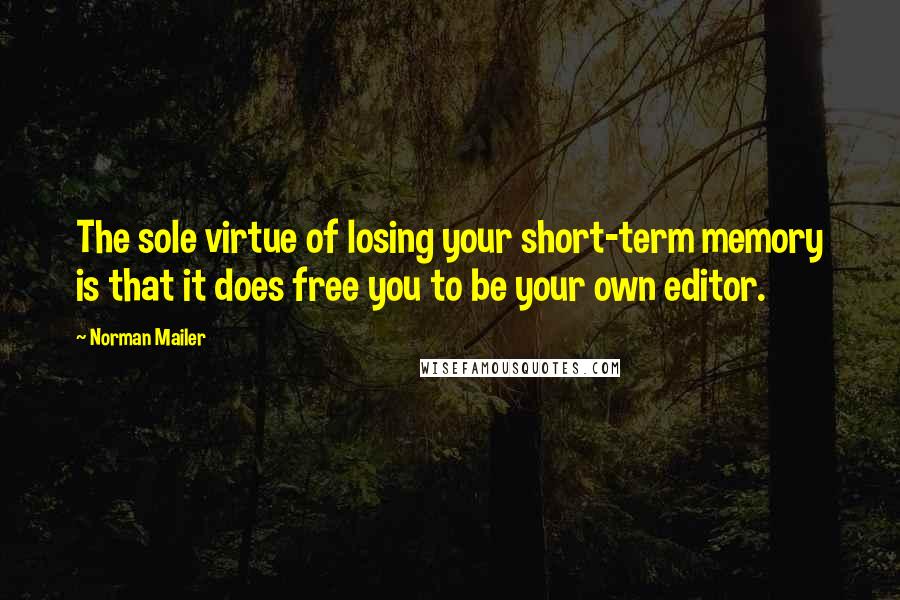 Norman Mailer Quotes: The sole virtue of losing your short-term memory is that it does free you to be your own editor.