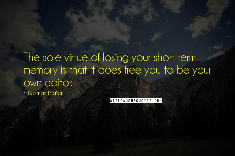 Norman Mailer Quotes: The sole virtue of losing your short-term memory is that it does free you to be your own editor.