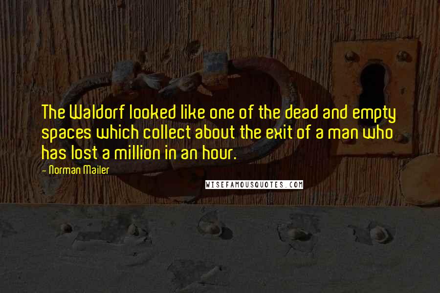 Norman Mailer Quotes: The Waldorf looked like one of the dead and empty spaces which collect about the exit of a man who has lost a million in an hour.