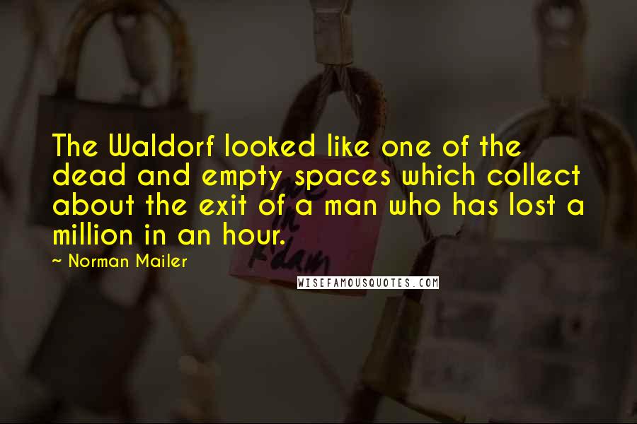 Norman Mailer Quotes: The Waldorf looked like one of the dead and empty spaces which collect about the exit of a man who has lost a million in an hour.