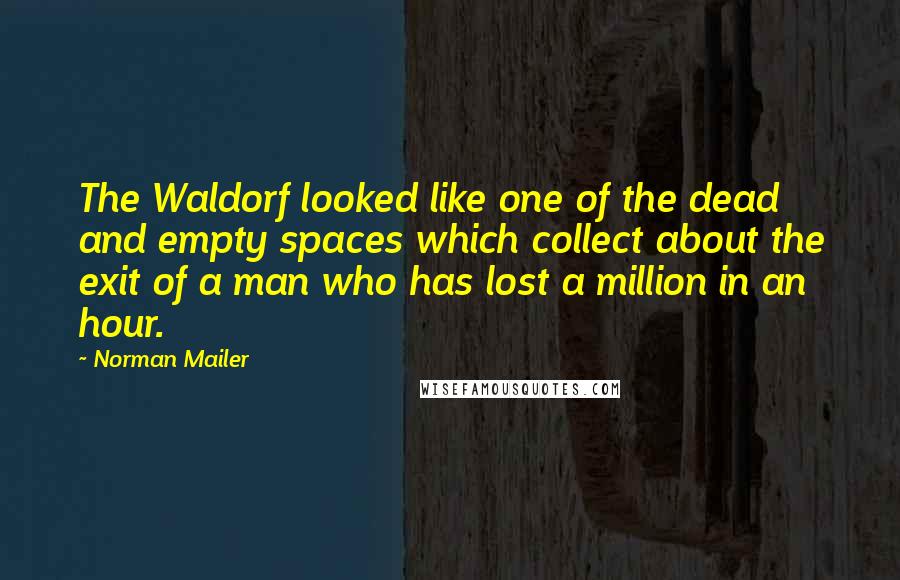 Norman Mailer Quotes: The Waldorf looked like one of the dead and empty spaces which collect about the exit of a man who has lost a million in an hour.