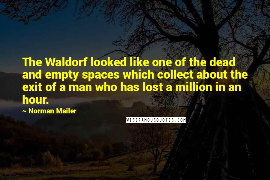 Norman Mailer Quotes: The Waldorf looked like one of the dead and empty spaces which collect about the exit of a man who has lost a million in an hour.