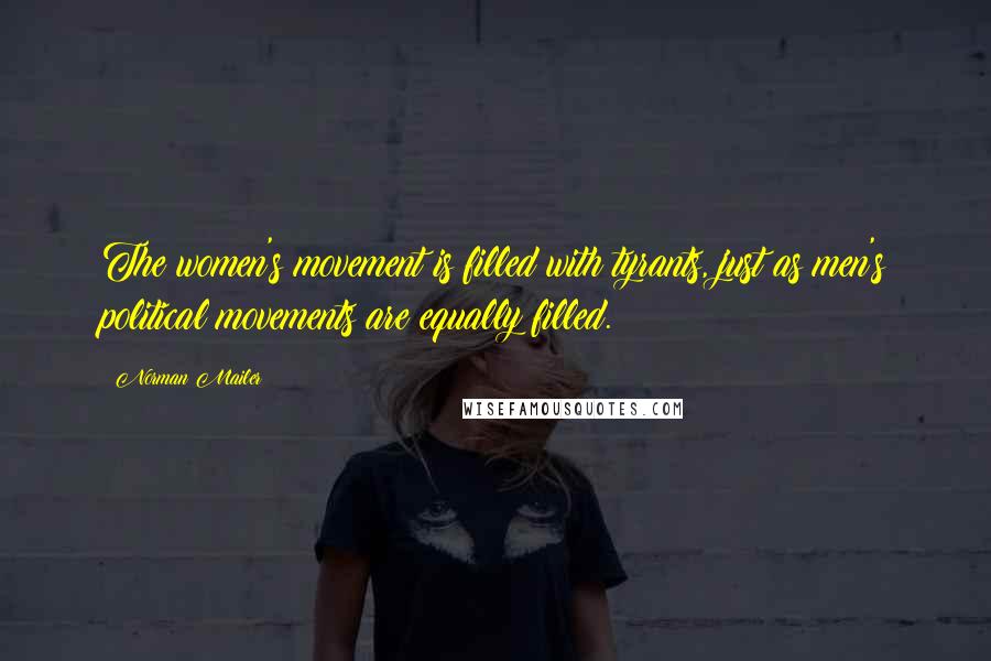 Norman Mailer Quotes: The women's movement is filled with tyrants, just as men's political movements are equally filled.