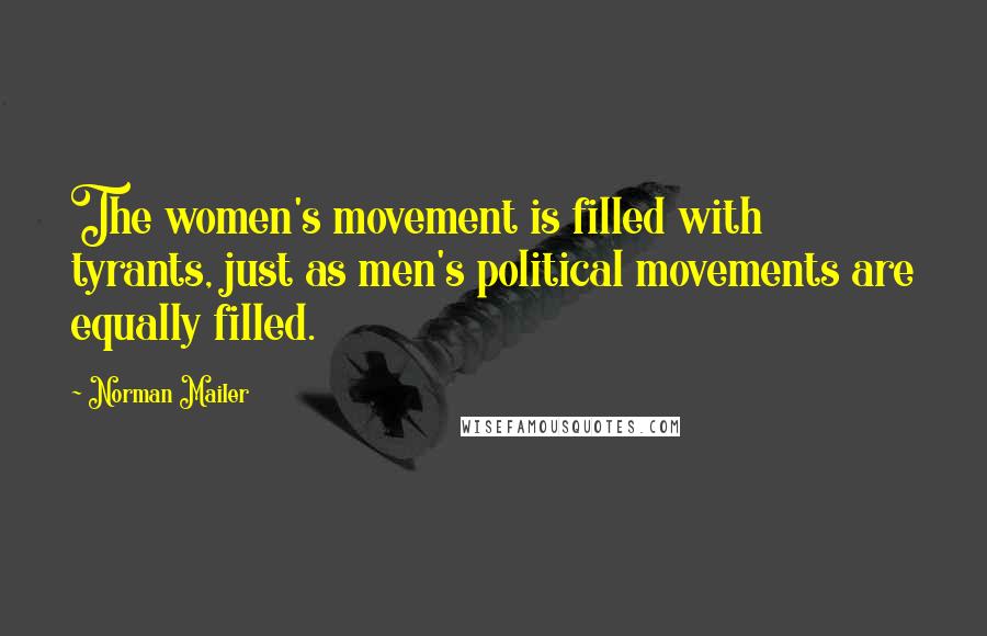 Norman Mailer Quotes: The women's movement is filled with tyrants, just as men's political movements are equally filled.