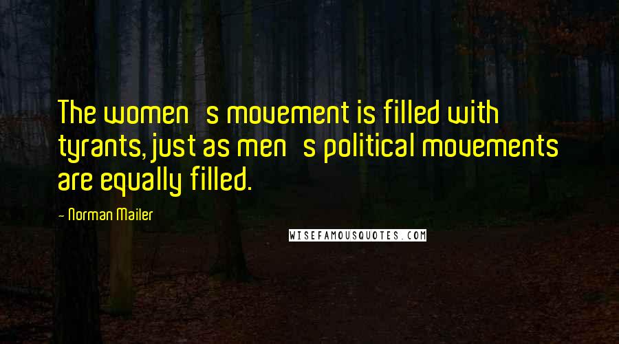 Norman Mailer Quotes: The women's movement is filled with tyrants, just as men's political movements are equally filled.