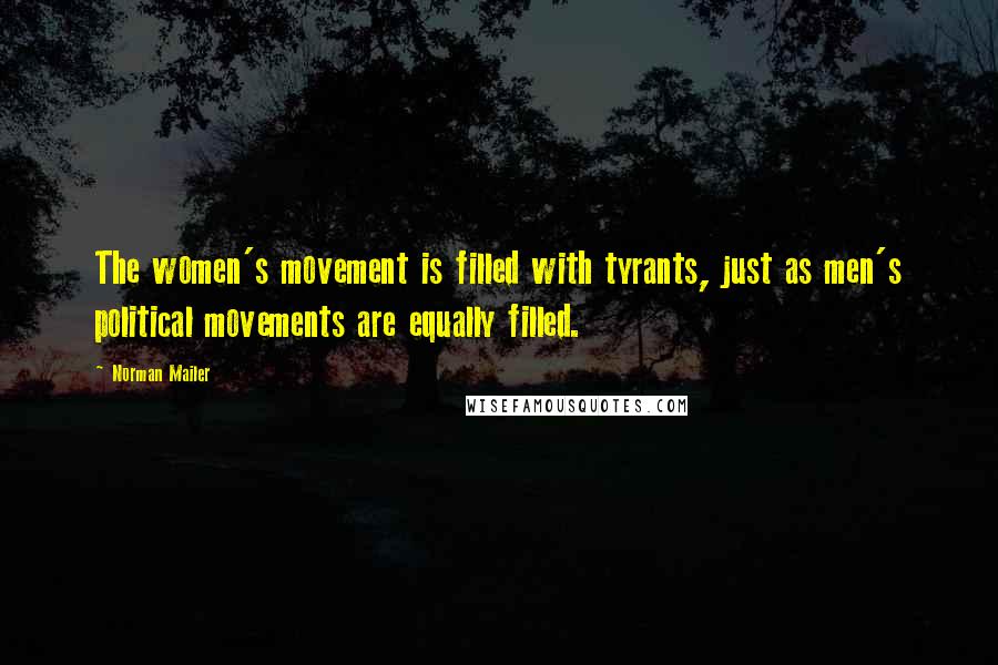 Norman Mailer Quotes: The women's movement is filled with tyrants, just as men's political movements are equally filled.