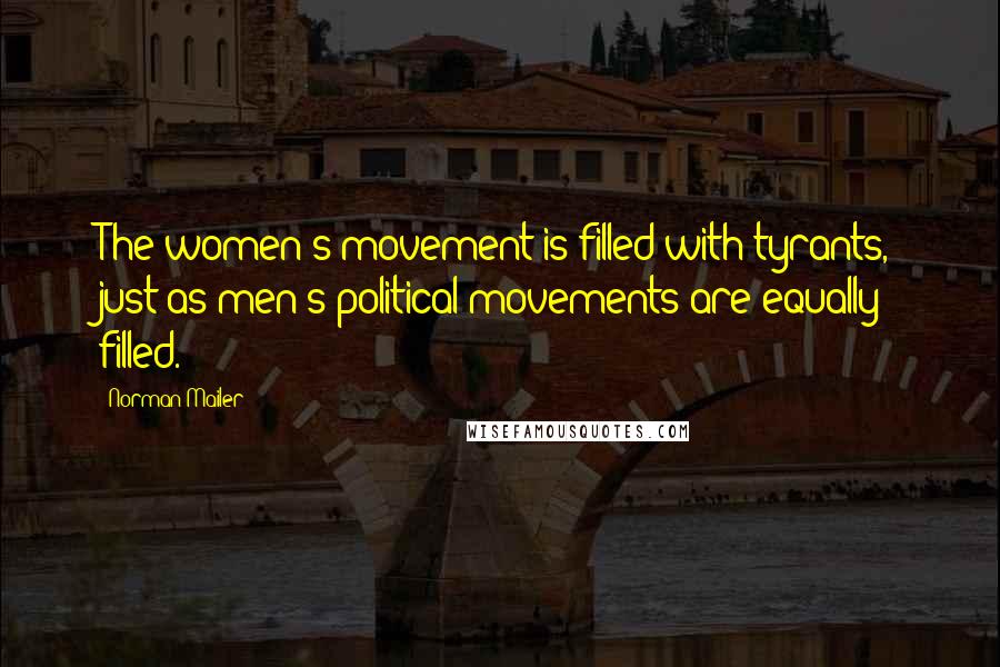 Norman Mailer Quotes: The women's movement is filled with tyrants, just as men's political movements are equally filled.