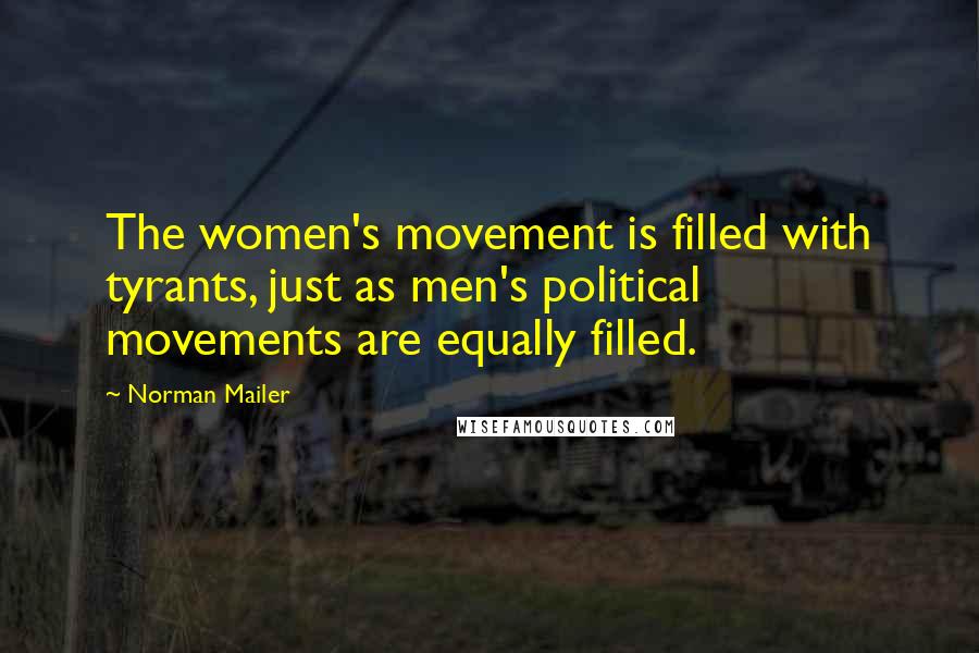 Norman Mailer Quotes: The women's movement is filled with tyrants, just as men's political movements are equally filled.