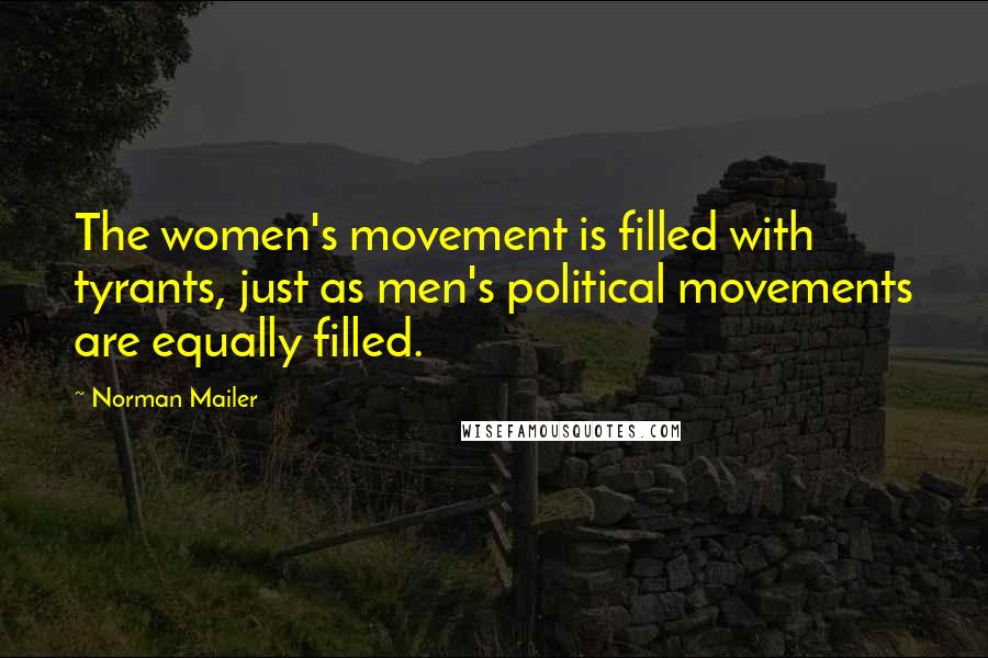 Norman Mailer Quotes: The women's movement is filled with tyrants, just as men's political movements are equally filled.