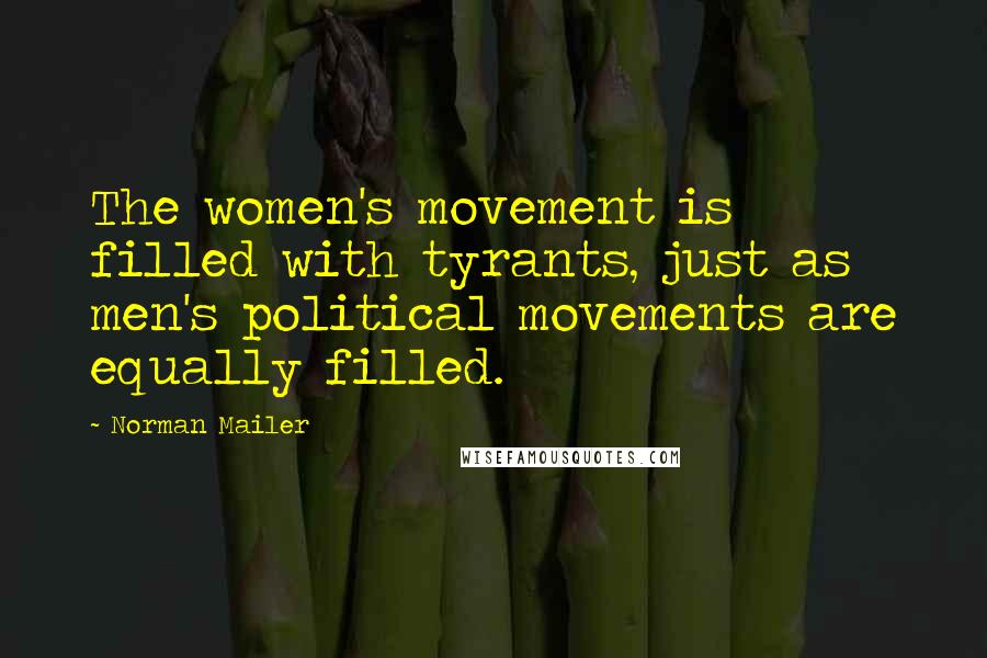 Norman Mailer Quotes: The women's movement is filled with tyrants, just as men's political movements are equally filled.