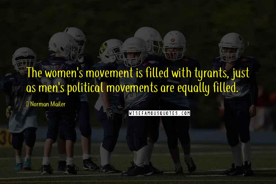 Norman Mailer Quotes: The women's movement is filled with tyrants, just as men's political movements are equally filled.