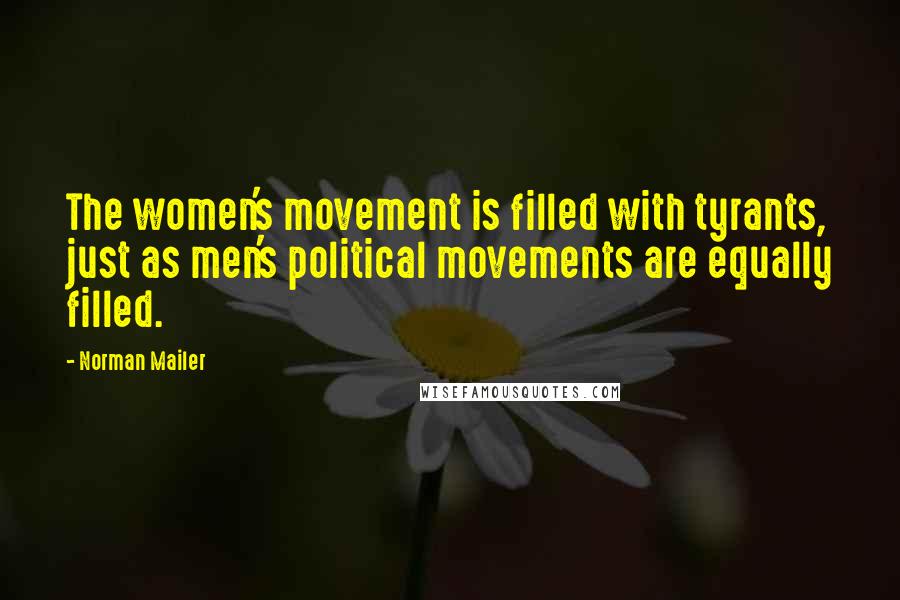Norman Mailer Quotes: The women's movement is filled with tyrants, just as men's political movements are equally filled.