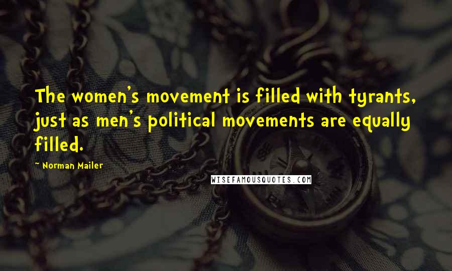 Norman Mailer Quotes: The women's movement is filled with tyrants, just as men's political movements are equally filled.
