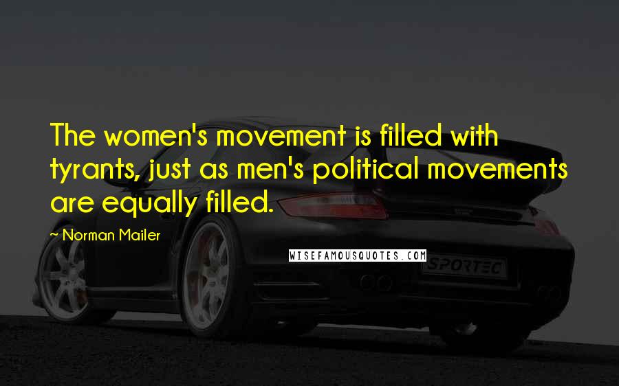 Norman Mailer Quotes: The women's movement is filled with tyrants, just as men's political movements are equally filled.
