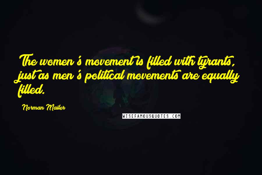 Norman Mailer Quotes: The women's movement is filled with tyrants, just as men's political movements are equally filled.