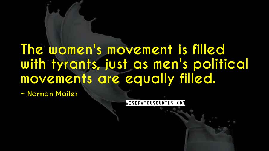Norman Mailer Quotes: The women's movement is filled with tyrants, just as men's political movements are equally filled.