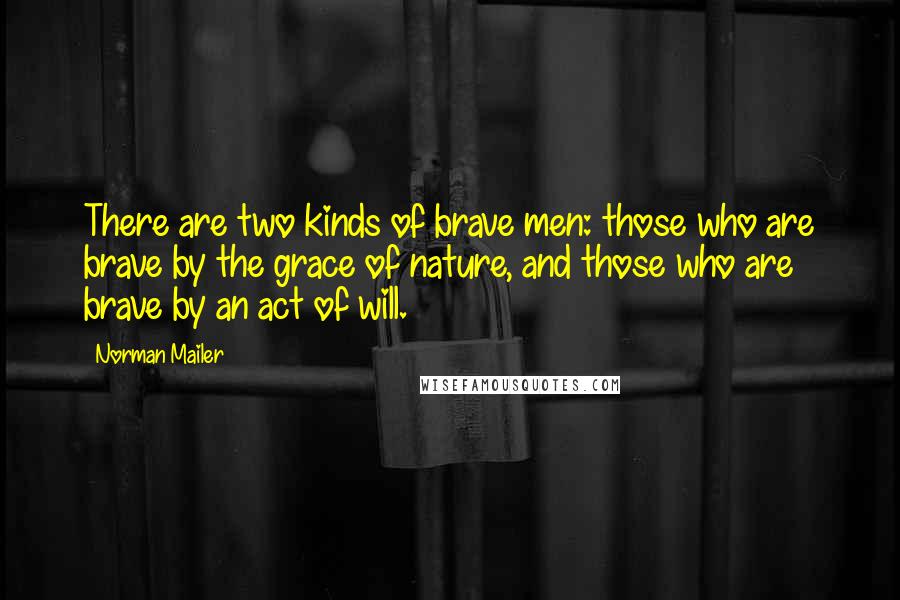 Norman Mailer Quotes: There are two kinds of brave men: those who are brave by the grace of nature, and those who are brave by an act of will.