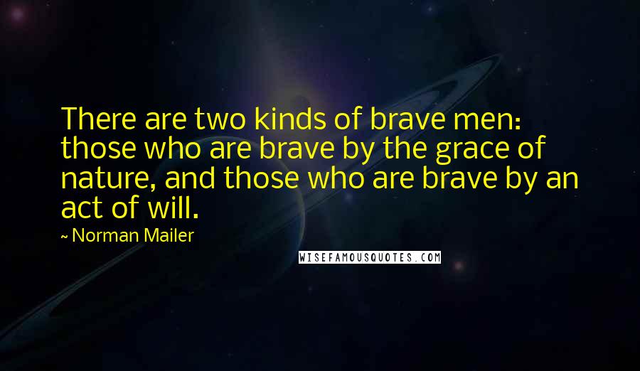 Norman Mailer Quotes: There are two kinds of brave men: those who are brave by the grace of nature, and those who are brave by an act of will.