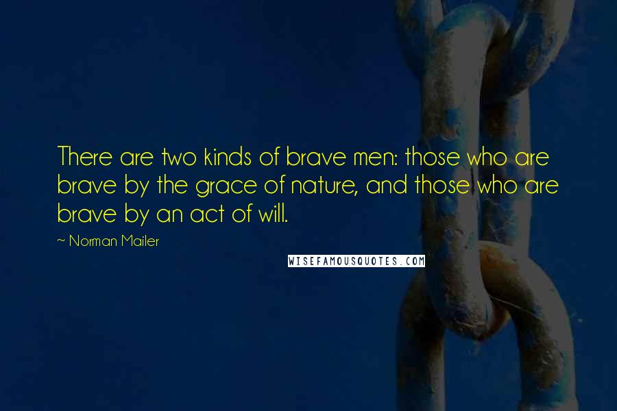 Norman Mailer Quotes: There are two kinds of brave men: those who are brave by the grace of nature, and those who are brave by an act of will.