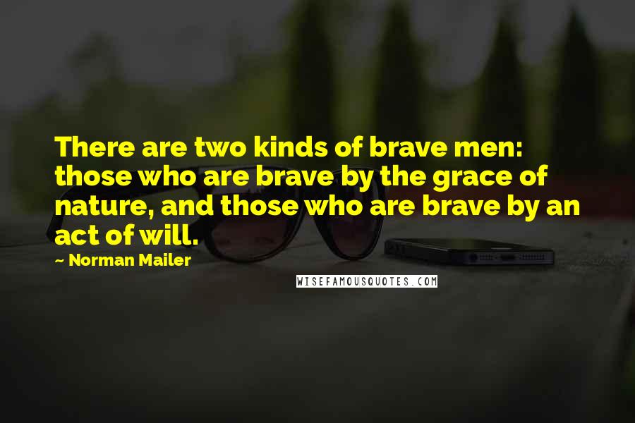 Norman Mailer Quotes: There are two kinds of brave men: those who are brave by the grace of nature, and those who are brave by an act of will.