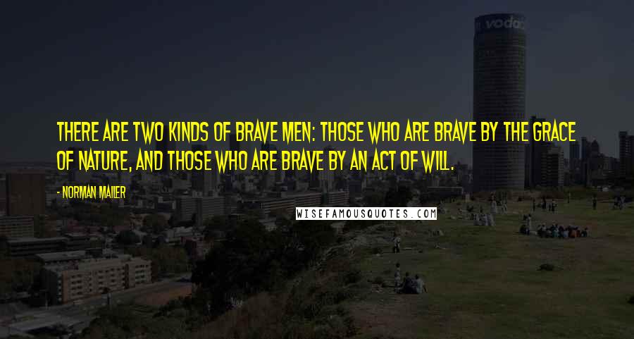 Norman Mailer Quotes: There are two kinds of brave men: those who are brave by the grace of nature, and those who are brave by an act of will.