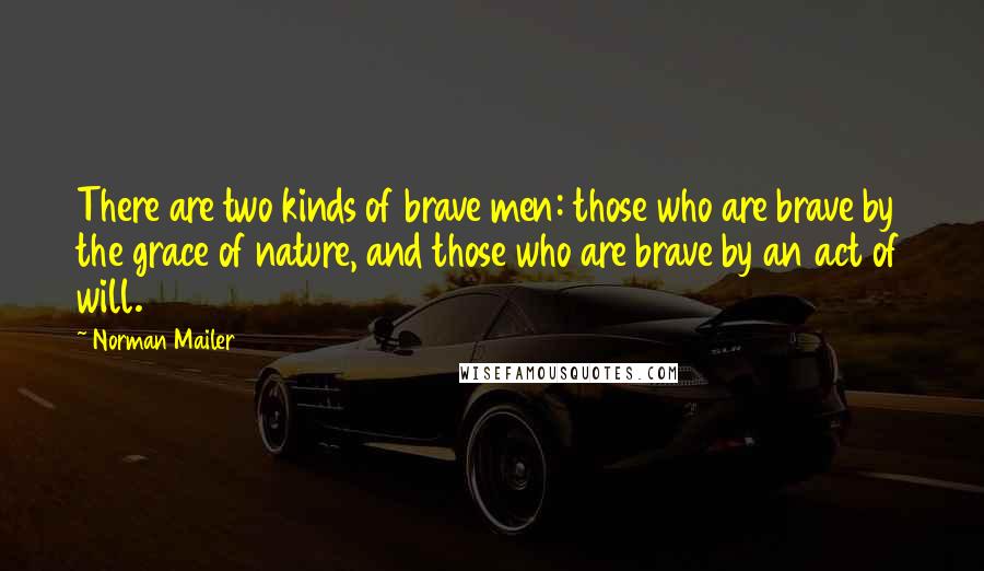 Norman Mailer Quotes: There are two kinds of brave men: those who are brave by the grace of nature, and those who are brave by an act of will.