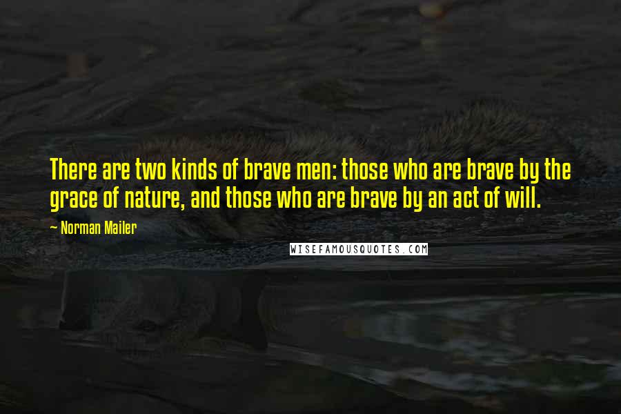 Norman Mailer Quotes: There are two kinds of brave men: those who are brave by the grace of nature, and those who are brave by an act of will.