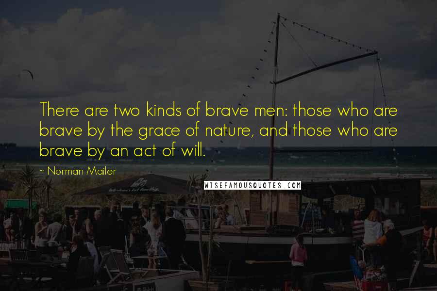 Norman Mailer Quotes: There are two kinds of brave men: those who are brave by the grace of nature, and those who are brave by an act of will.