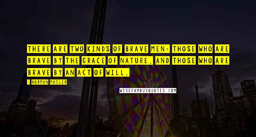 Norman Mailer Quotes: There are two kinds of brave men: those who are brave by the grace of nature, and those who are brave by an act of will.