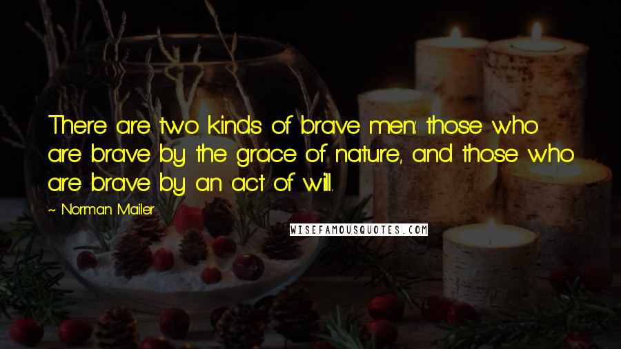 Norman Mailer Quotes: There are two kinds of brave men: those who are brave by the grace of nature, and those who are brave by an act of will.