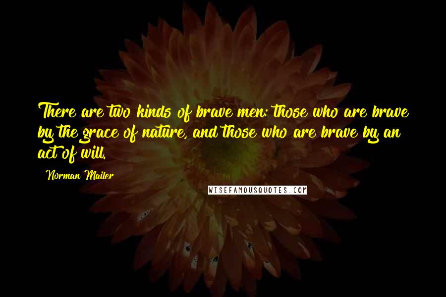 Norman Mailer Quotes: There are two kinds of brave men: those who are brave by the grace of nature, and those who are brave by an act of will.