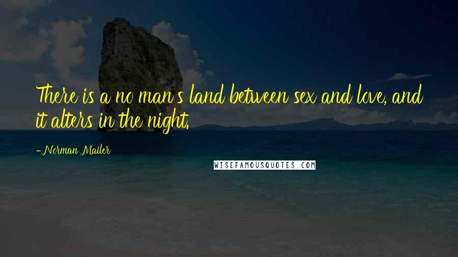 Norman Mailer Quotes: There is a no man's land between sex and love, and it alters in the night.