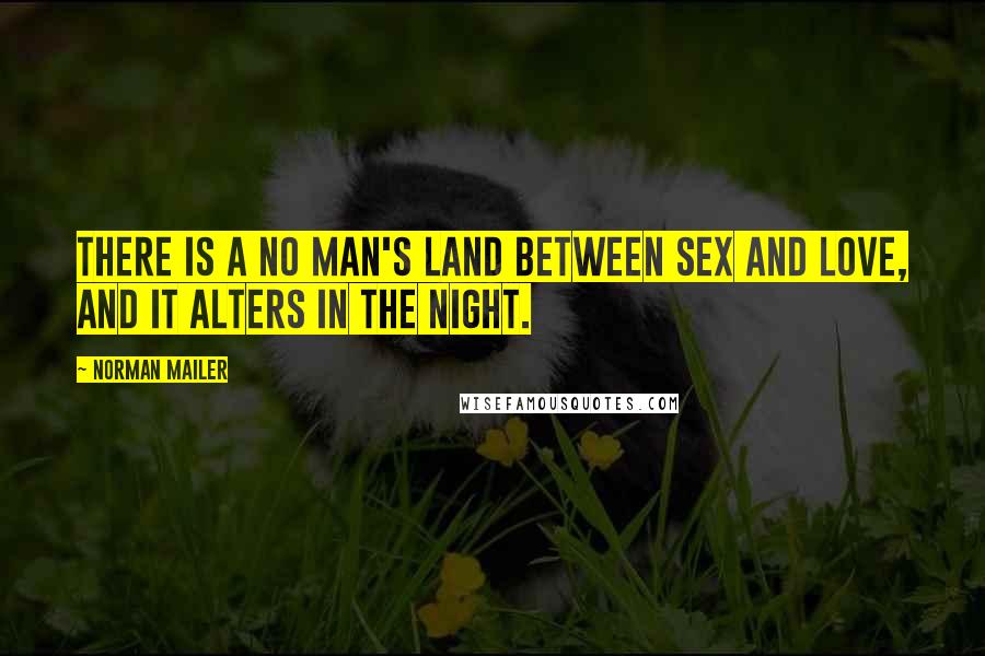 Norman Mailer Quotes: There is a no man's land between sex and love, and it alters in the night.