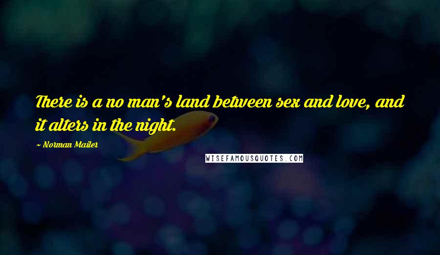Norman Mailer Quotes: There is a no man's land between sex and love, and it alters in the night.