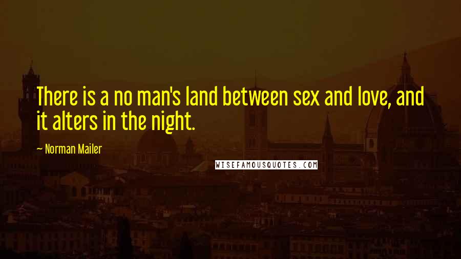 Norman Mailer Quotes: There is a no man's land between sex and love, and it alters in the night.