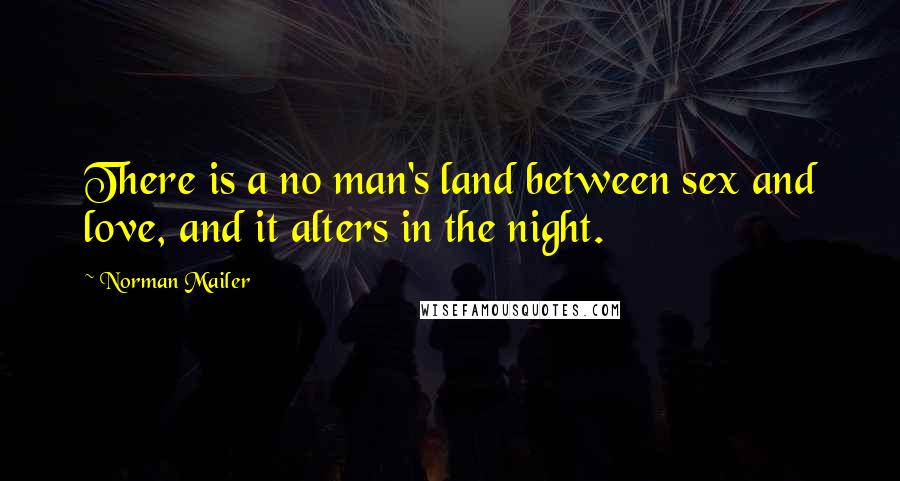 Norman Mailer Quotes: There is a no man's land between sex and love, and it alters in the night.