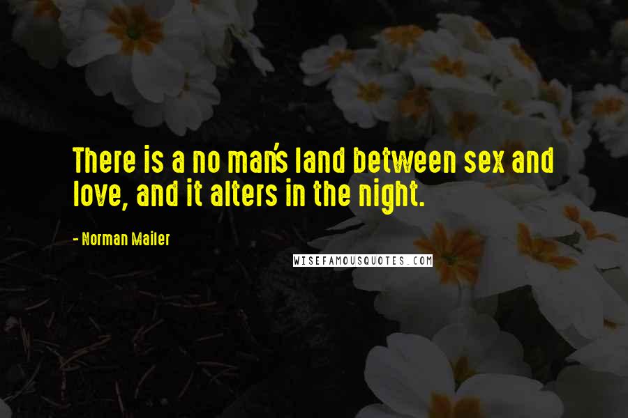 Norman Mailer Quotes: There is a no man's land between sex and love, and it alters in the night.