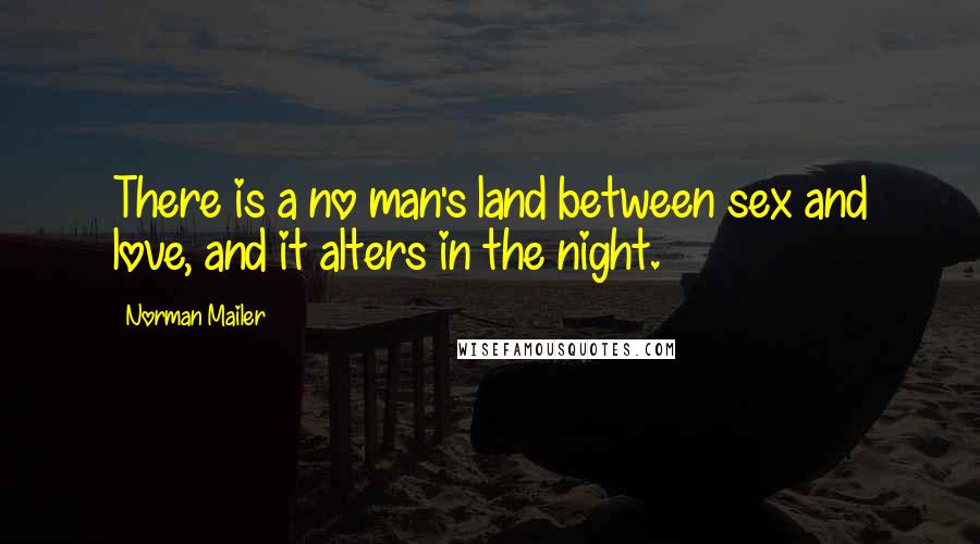 Norman Mailer Quotes: There is a no man's land between sex and love, and it alters in the night.